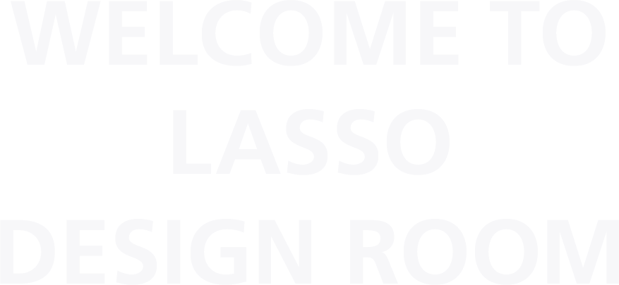 WELCOME TO LASSO DESIGN ROOM